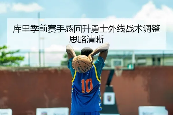 库里季前赛手感回升勇士外线战术调整思路清晰